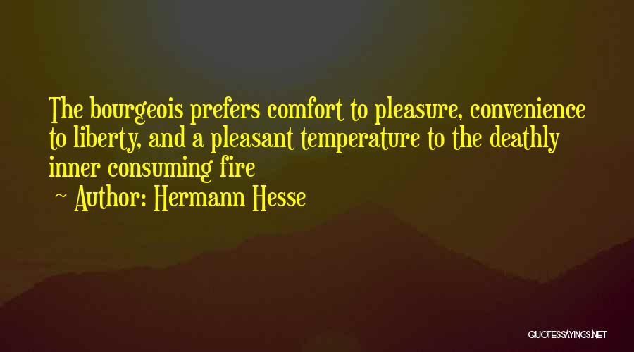 Hermann Hesse Quotes: The Bourgeois Prefers Comfort To Pleasure, Convenience To Liberty, And A Pleasant Temperature To The Deathly Inner Consuming Fire