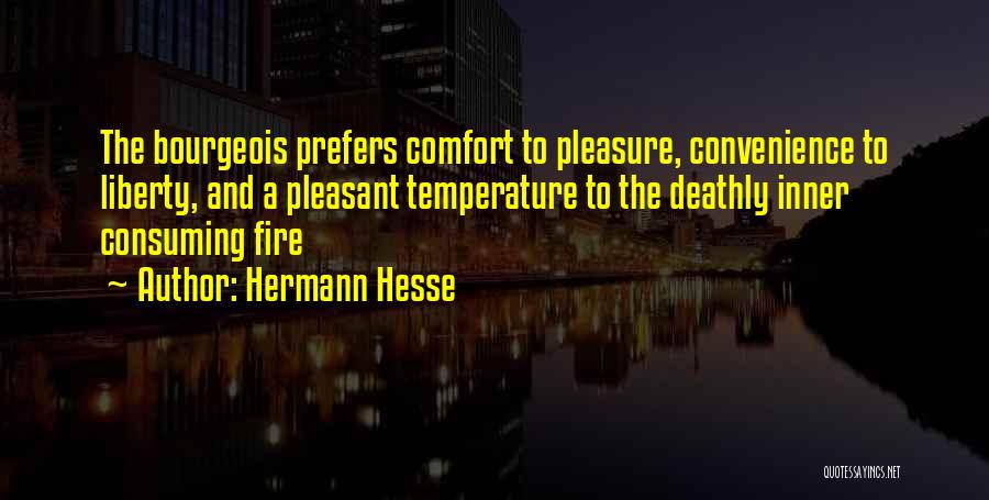 Hermann Hesse Quotes: The Bourgeois Prefers Comfort To Pleasure, Convenience To Liberty, And A Pleasant Temperature To The Deathly Inner Consuming Fire