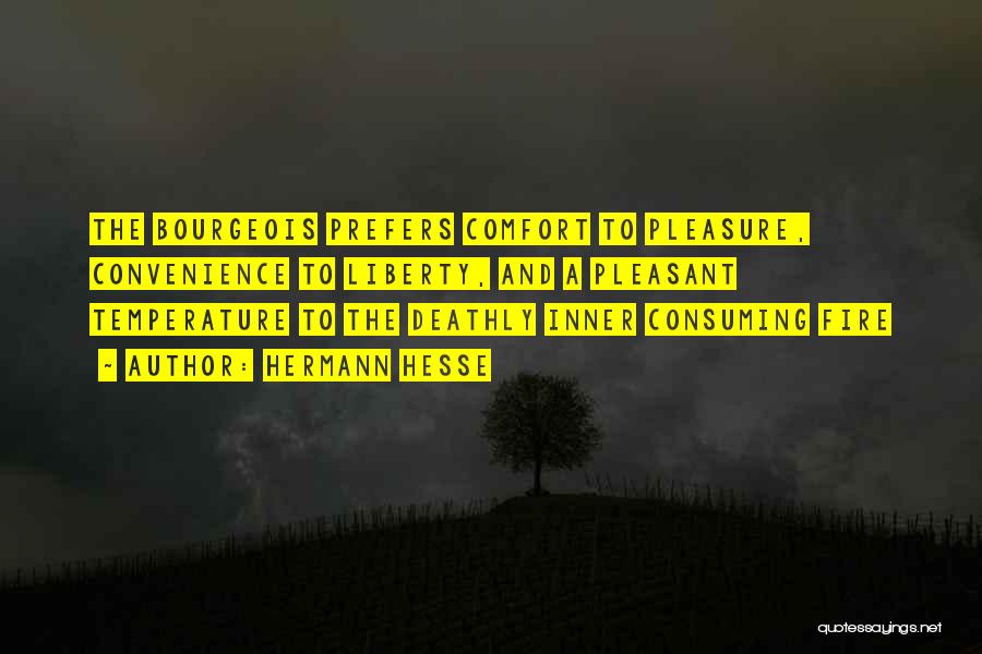 Hermann Hesse Quotes: The Bourgeois Prefers Comfort To Pleasure, Convenience To Liberty, And A Pleasant Temperature To The Deathly Inner Consuming Fire