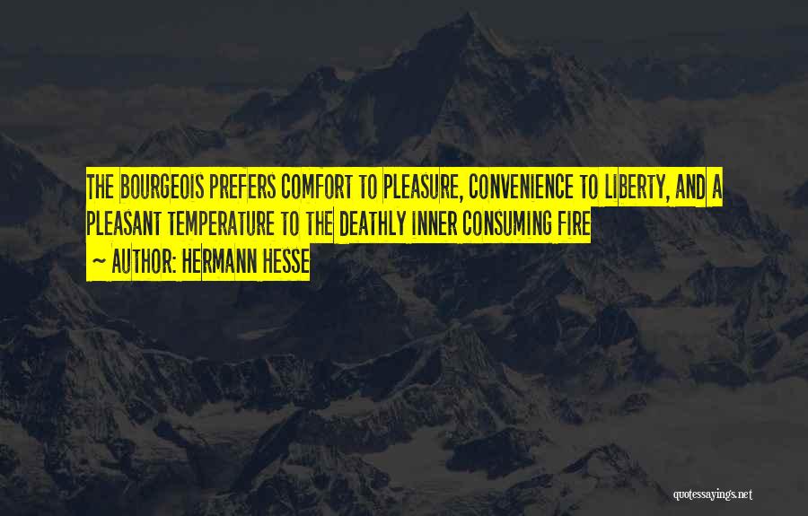 Hermann Hesse Quotes: The Bourgeois Prefers Comfort To Pleasure, Convenience To Liberty, And A Pleasant Temperature To The Deathly Inner Consuming Fire