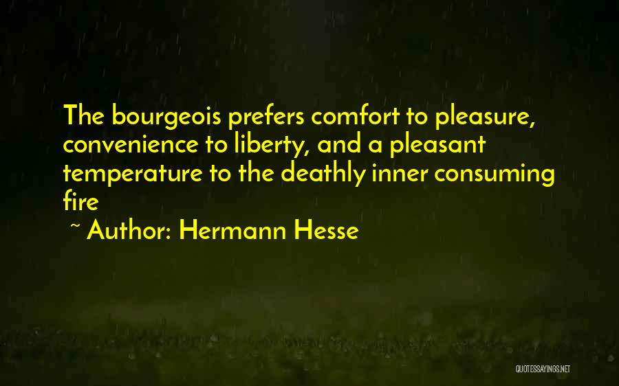 Hermann Hesse Quotes: The Bourgeois Prefers Comfort To Pleasure, Convenience To Liberty, And A Pleasant Temperature To The Deathly Inner Consuming Fire