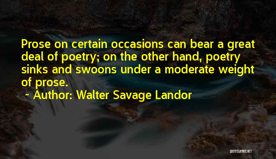 Walter Savage Landor Quotes: Prose On Certain Occasions Can Bear A Great Deal Of Poetry; On The Other Hand, Poetry Sinks And Swoons Under