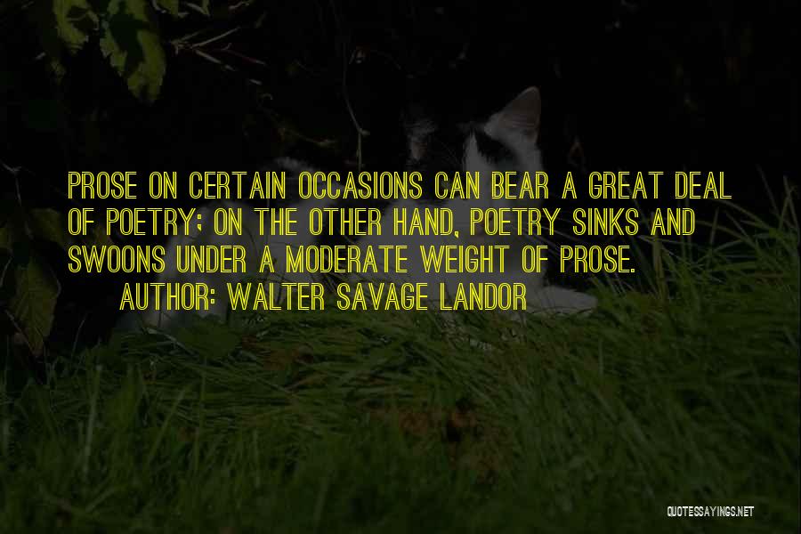 Walter Savage Landor Quotes: Prose On Certain Occasions Can Bear A Great Deal Of Poetry; On The Other Hand, Poetry Sinks And Swoons Under
