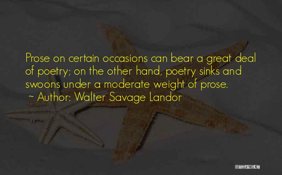 Walter Savage Landor Quotes: Prose On Certain Occasions Can Bear A Great Deal Of Poetry; On The Other Hand, Poetry Sinks And Swoons Under