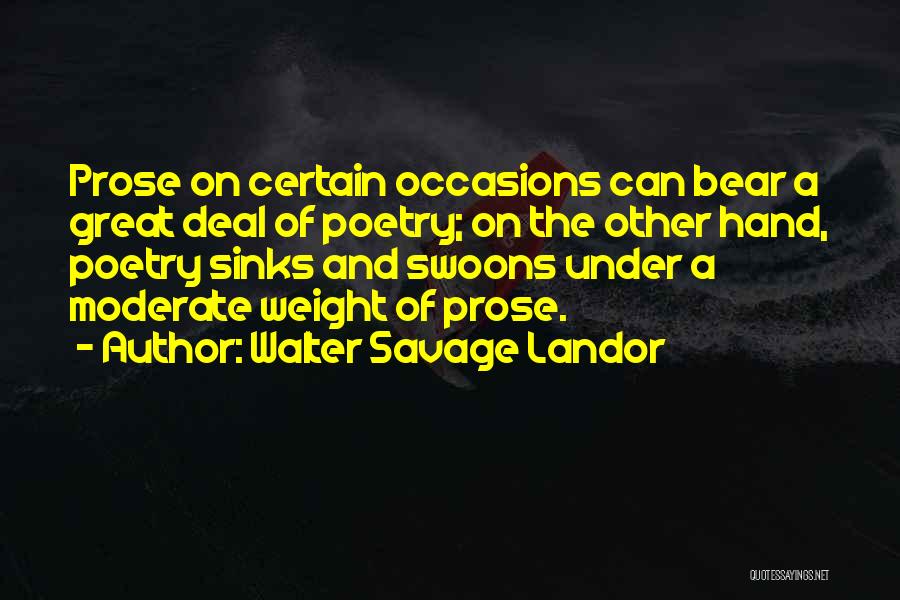 Walter Savage Landor Quotes: Prose On Certain Occasions Can Bear A Great Deal Of Poetry; On The Other Hand, Poetry Sinks And Swoons Under