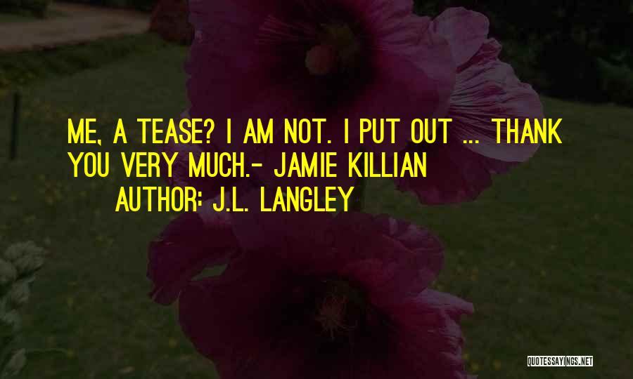 J.L. Langley Quotes: Me, A Tease? I Am Not. I Put Out ... Thank You Very Much.- Jamie Killian