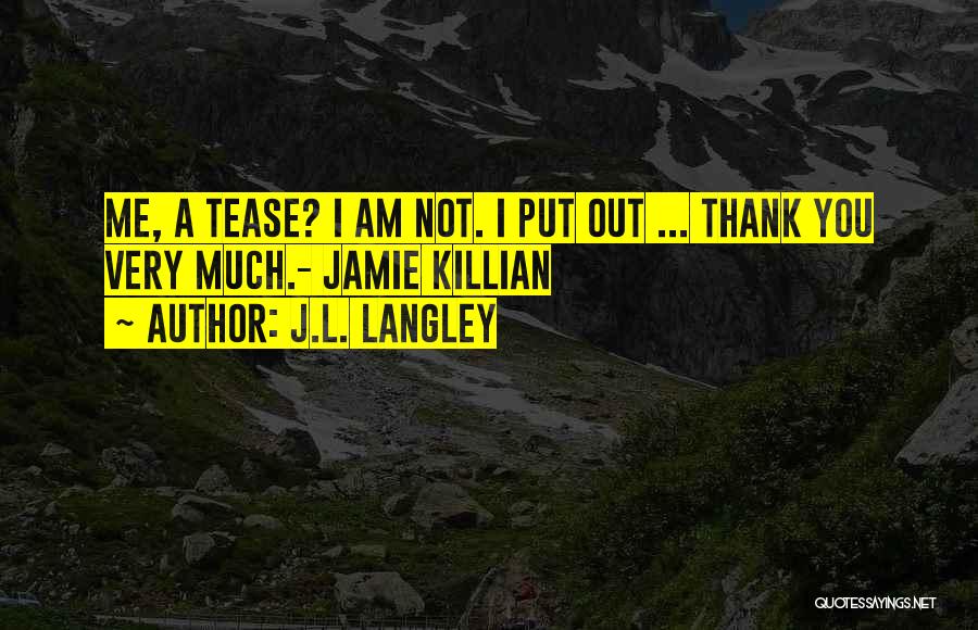 J.L. Langley Quotes: Me, A Tease? I Am Not. I Put Out ... Thank You Very Much.- Jamie Killian