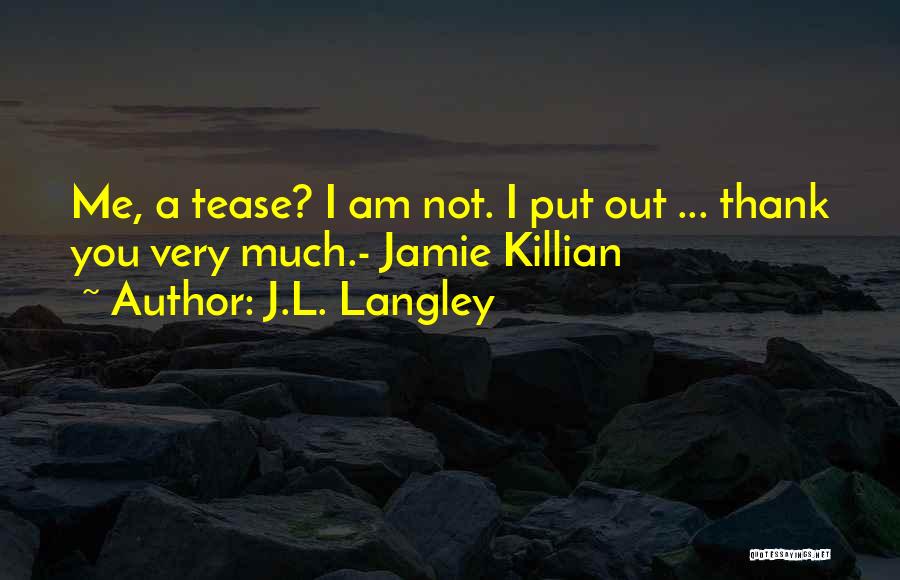 J.L. Langley Quotes: Me, A Tease? I Am Not. I Put Out ... Thank You Very Much.- Jamie Killian