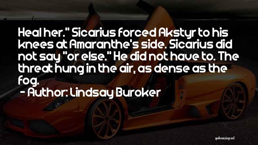 Lindsay Buroker Quotes: Heal Her. Sicarius Forced Akstyr To His Knees At Amaranthe's Side. Sicarius Did Not Say Or Else. He Did Not