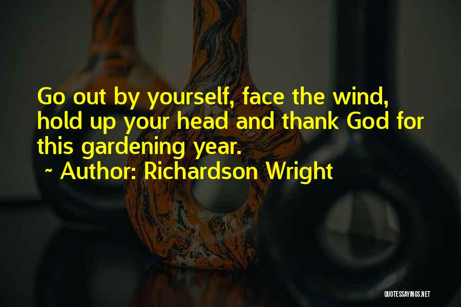 Richardson Wright Quotes: Go Out By Yourself, Face The Wind, Hold Up Your Head And Thank God For This Gardening Year.