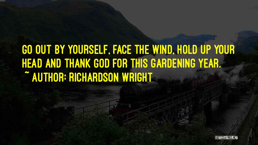 Richardson Wright Quotes: Go Out By Yourself, Face The Wind, Hold Up Your Head And Thank God For This Gardening Year.