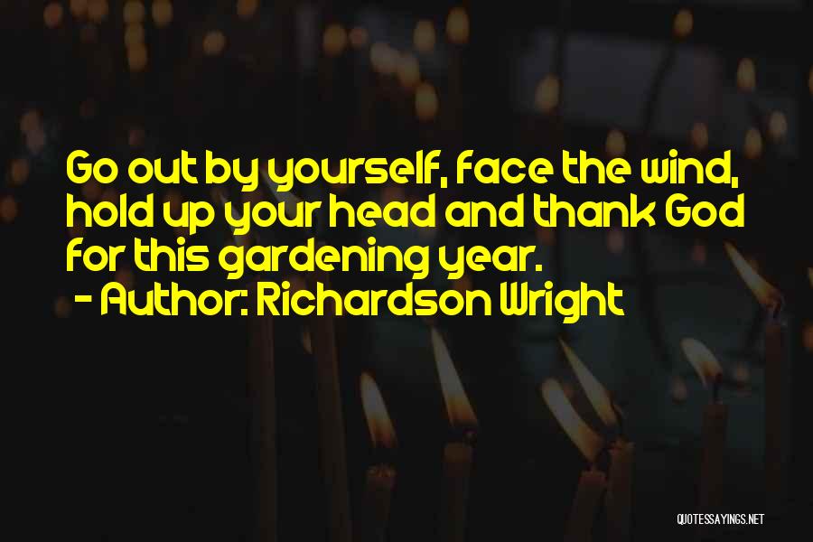 Richardson Wright Quotes: Go Out By Yourself, Face The Wind, Hold Up Your Head And Thank God For This Gardening Year.