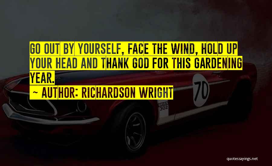 Richardson Wright Quotes: Go Out By Yourself, Face The Wind, Hold Up Your Head And Thank God For This Gardening Year.