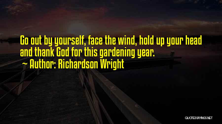 Richardson Wright Quotes: Go Out By Yourself, Face The Wind, Hold Up Your Head And Thank God For This Gardening Year.