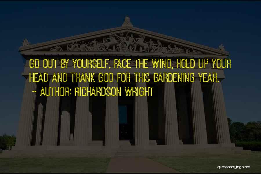 Richardson Wright Quotes: Go Out By Yourself, Face The Wind, Hold Up Your Head And Thank God For This Gardening Year.