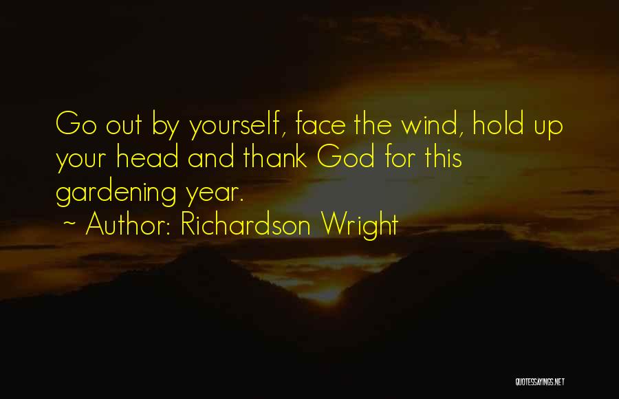 Richardson Wright Quotes: Go Out By Yourself, Face The Wind, Hold Up Your Head And Thank God For This Gardening Year.