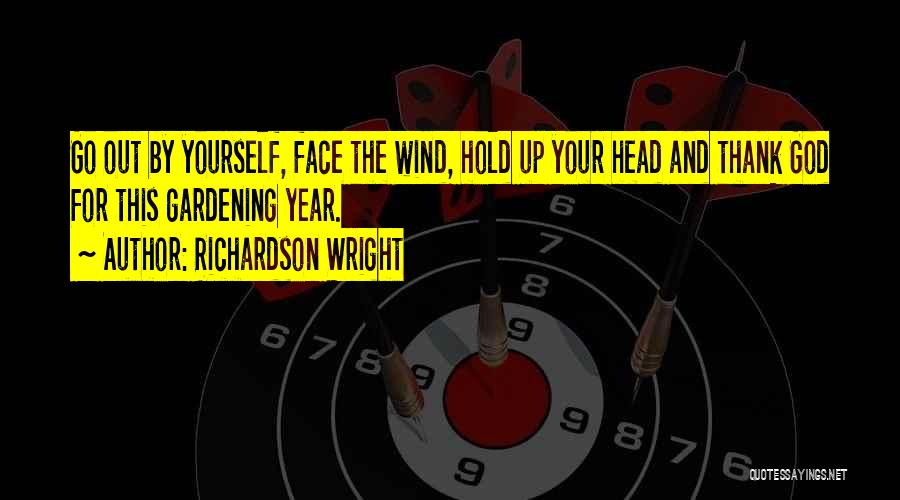 Richardson Wright Quotes: Go Out By Yourself, Face The Wind, Hold Up Your Head And Thank God For This Gardening Year.