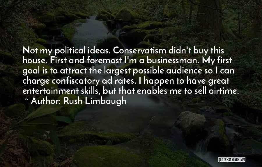 Rush Limbaugh Quotes: Not My Political Ideas. Conservatism Didn't Buy This House. First And Foremost I'm A Businessman. My First Goal Is To