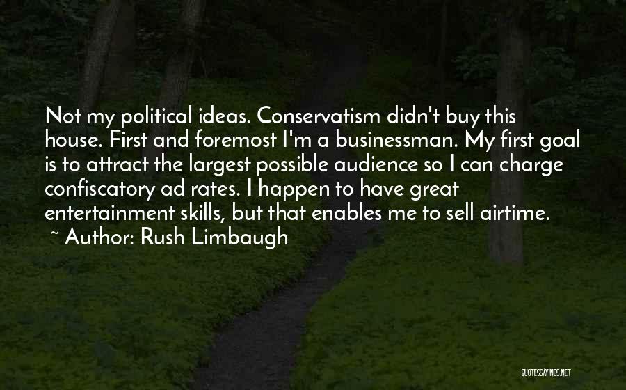 Rush Limbaugh Quotes: Not My Political Ideas. Conservatism Didn't Buy This House. First And Foremost I'm A Businessman. My First Goal Is To