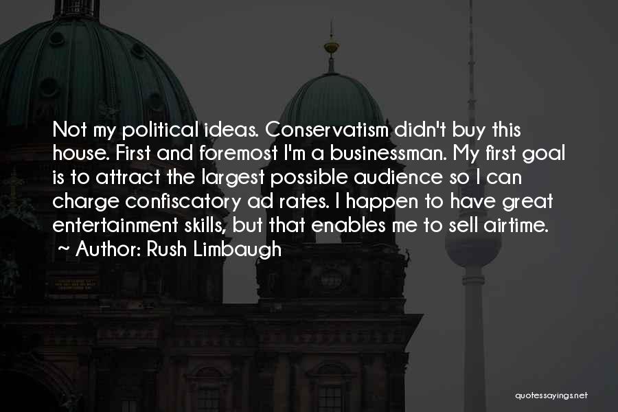 Rush Limbaugh Quotes: Not My Political Ideas. Conservatism Didn't Buy This House. First And Foremost I'm A Businessman. My First Goal Is To