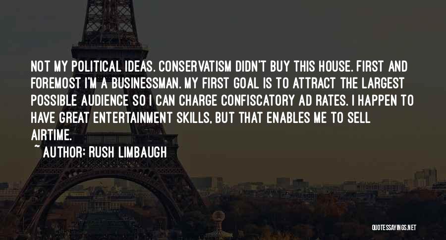 Rush Limbaugh Quotes: Not My Political Ideas. Conservatism Didn't Buy This House. First And Foremost I'm A Businessman. My First Goal Is To