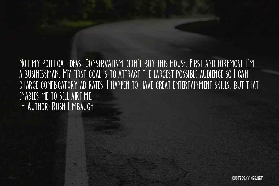 Rush Limbaugh Quotes: Not My Political Ideas. Conservatism Didn't Buy This House. First And Foremost I'm A Businessman. My First Goal Is To