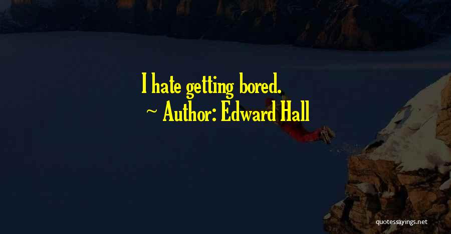 Edward Hall Quotes: I Hate Getting Bored.