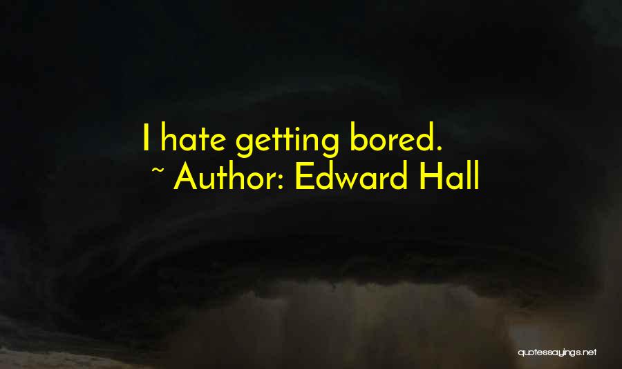 Edward Hall Quotes: I Hate Getting Bored.