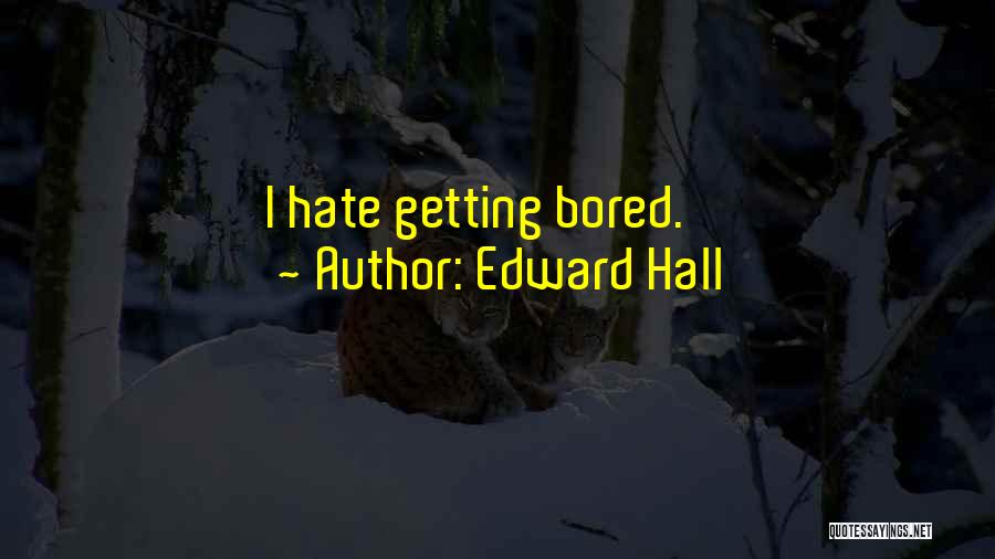 Edward Hall Quotes: I Hate Getting Bored.