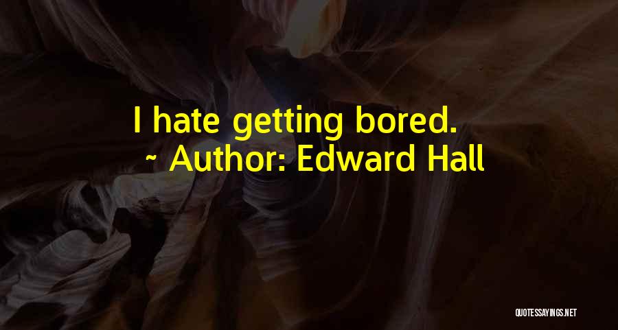 Edward Hall Quotes: I Hate Getting Bored.