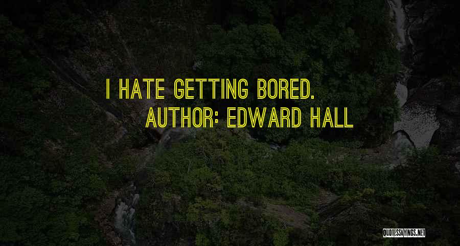 Edward Hall Quotes: I Hate Getting Bored.