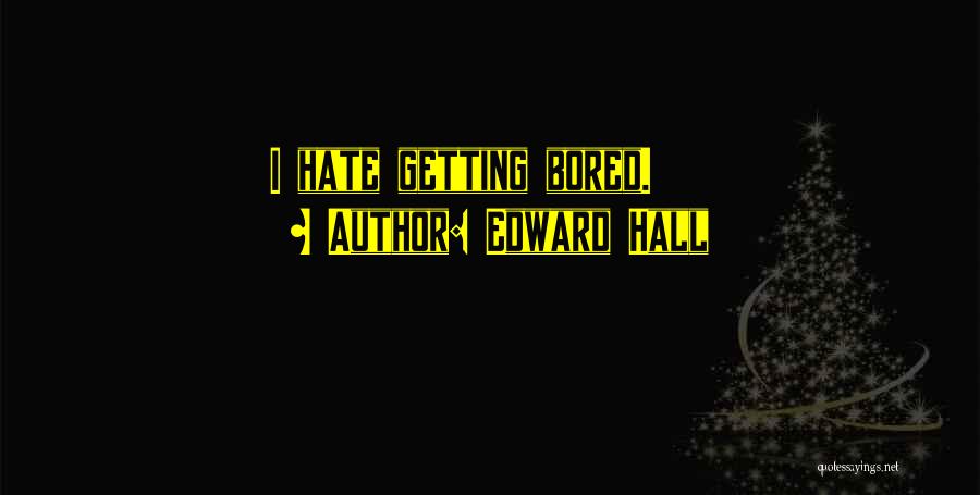 Edward Hall Quotes: I Hate Getting Bored.