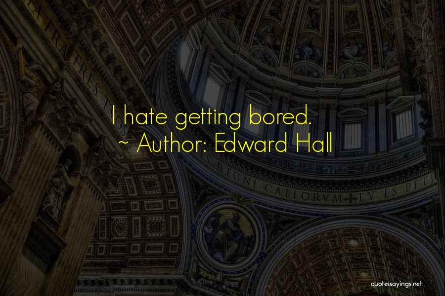 Edward Hall Quotes: I Hate Getting Bored.