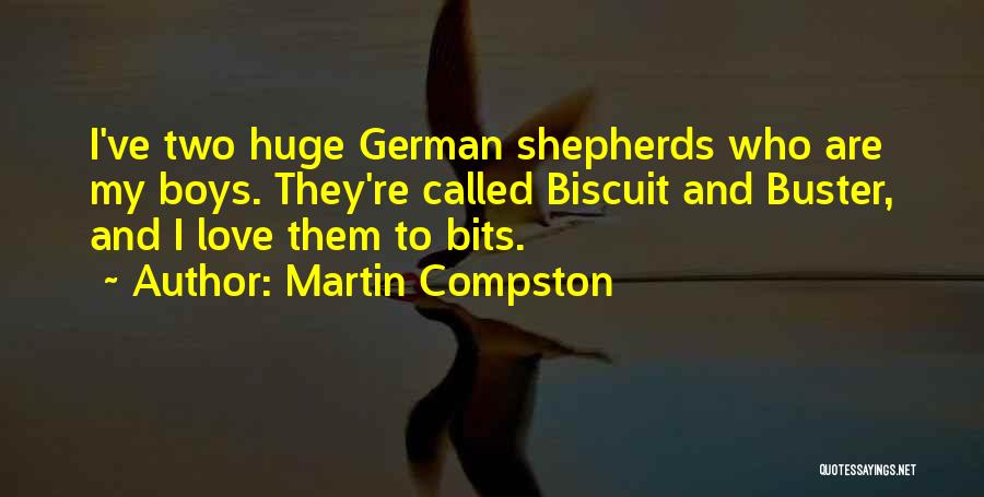 Martin Compston Quotes: I've Two Huge German Shepherds Who Are My Boys. They're Called Biscuit And Buster, And I Love Them To Bits.