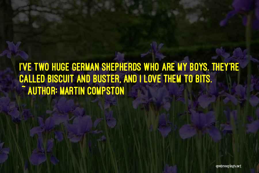 Martin Compston Quotes: I've Two Huge German Shepherds Who Are My Boys. They're Called Biscuit And Buster, And I Love Them To Bits.