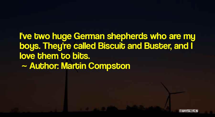 Martin Compston Quotes: I've Two Huge German Shepherds Who Are My Boys. They're Called Biscuit And Buster, And I Love Them To Bits.