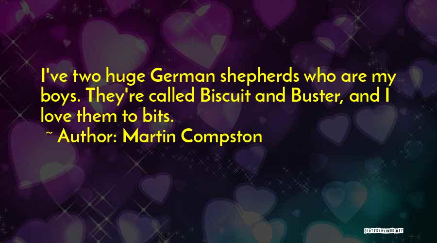 Martin Compston Quotes: I've Two Huge German Shepherds Who Are My Boys. They're Called Biscuit And Buster, And I Love Them To Bits.