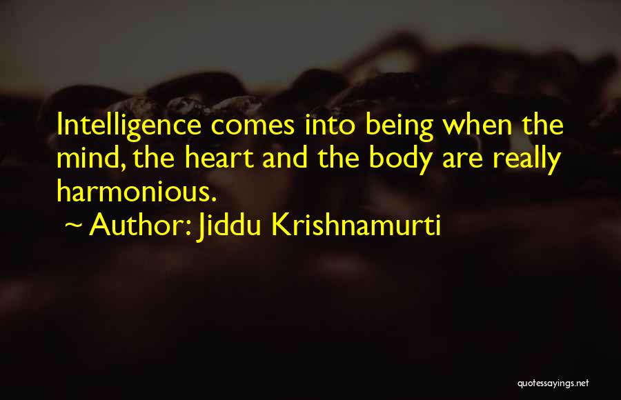 Jiddu Krishnamurti Quotes: Intelligence Comes Into Being When The Mind, The Heart And The Body Are Really Harmonious.