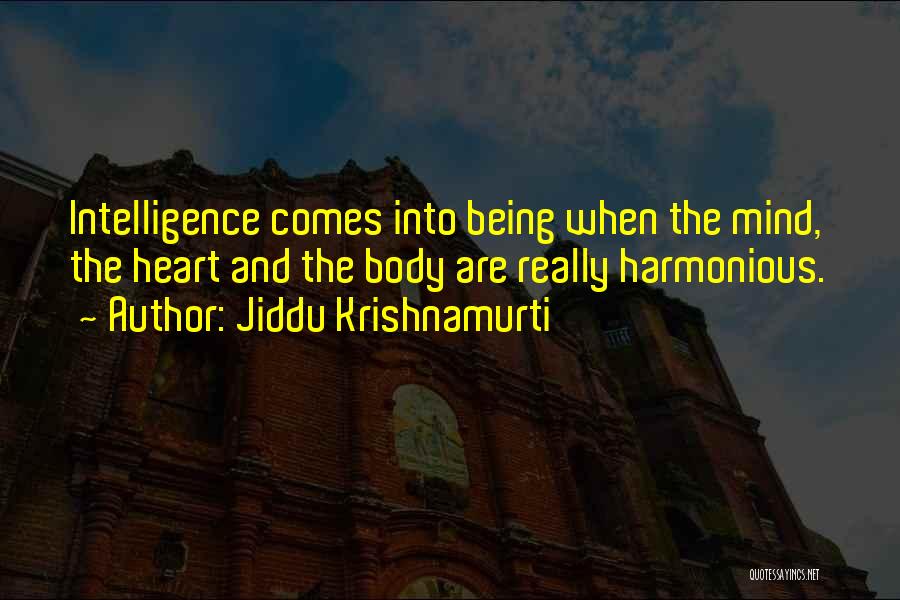 Jiddu Krishnamurti Quotes: Intelligence Comes Into Being When The Mind, The Heart And The Body Are Really Harmonious.