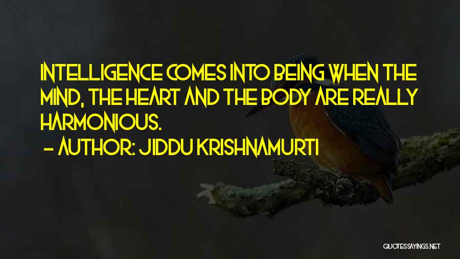 Jiddu Krishnamurti Quotes: Intelligence Comes Into Being When The Mind, The Heart And The Body Are Really Harmonious.