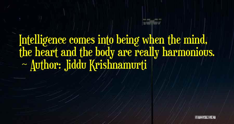 Jiddu Krishnamurti Quotes: Intelligence Comes Into Being When The Mind, The Heart And The Body Are Really Harmonious.