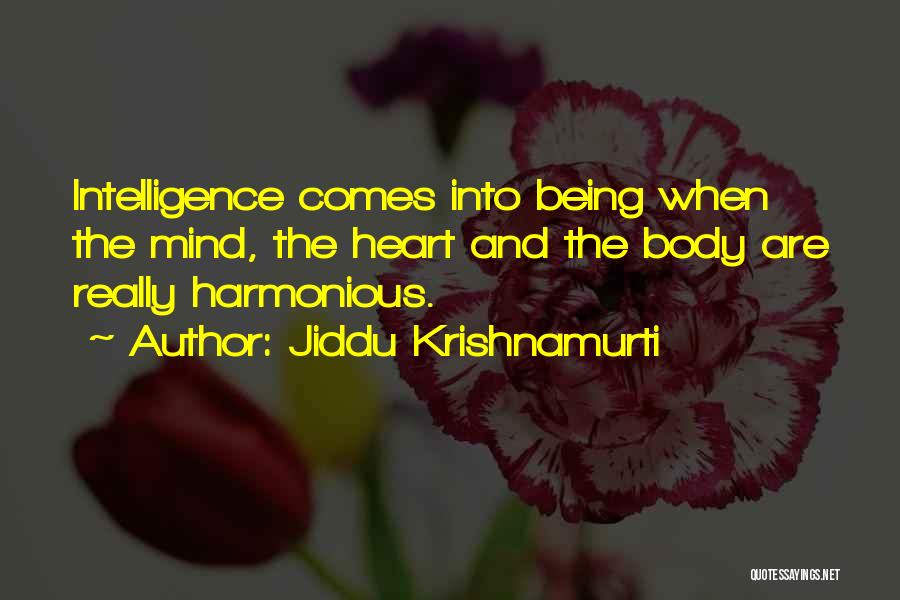 Jiddu Krishnamurti Quotes: Intelligence Comes Into Being When The Mind, The Heart And The Body Are Really Harmonious.