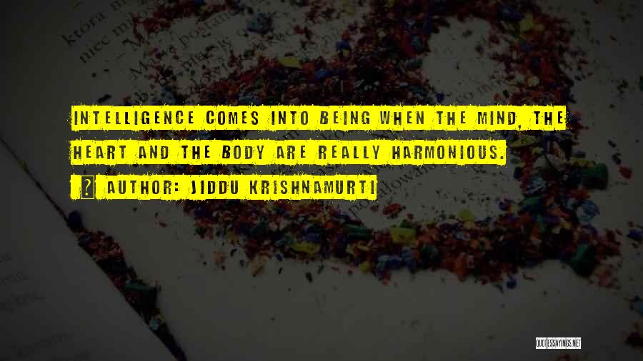 Jiddu Krishnamurti Quotes: Intelligence Comes Into Being When The Mind, The Heart And The Body Are Really Harmonious.