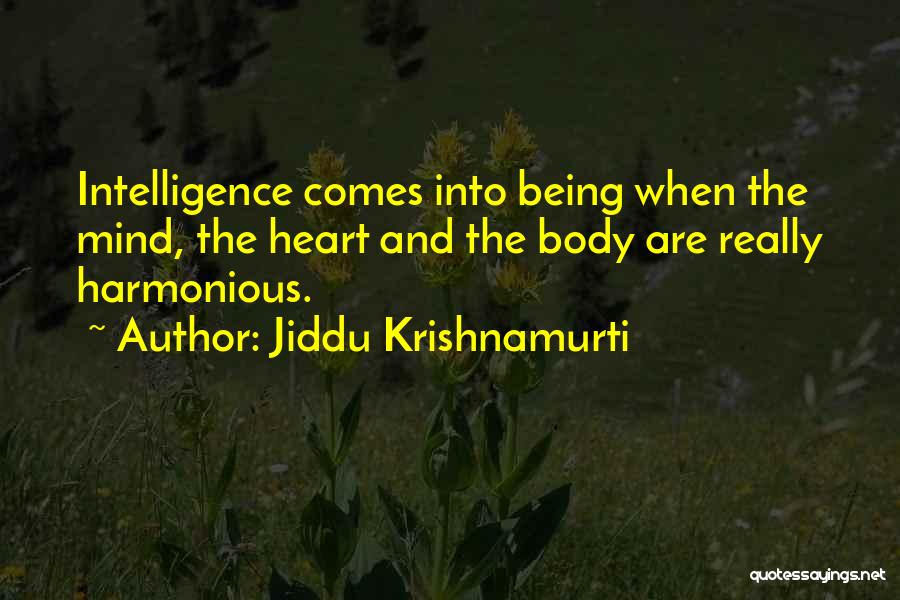 Jiddu Krishnamurti Quotes: Intelligence Comes Into Being When The Mind, The Heart And The Body Are Really Harmonious.