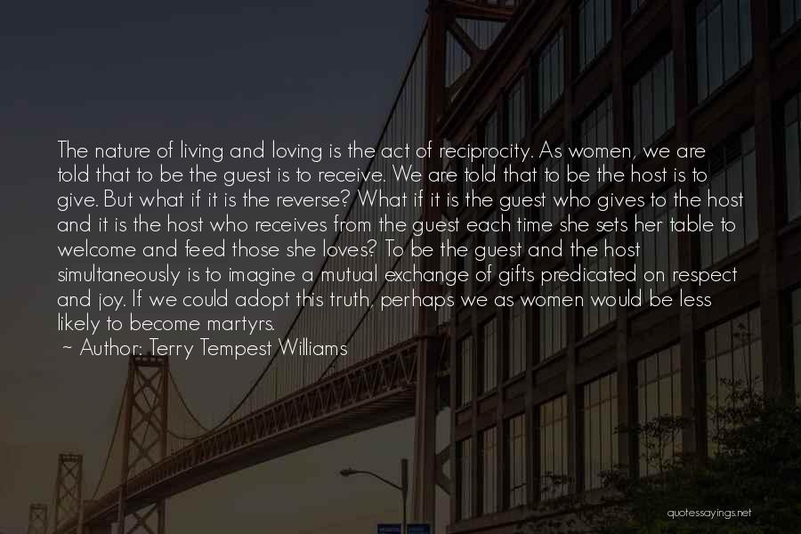 Terry Tempest Williams Quotes: The Nature Of Living And Loving Is The Act Of Reciprocity. As Women, We Are Told That To Be The