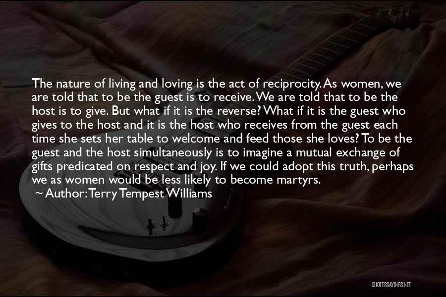 Terry Tempest Williams Quotes: The Nature Of Living And Loving Is The Act Of Reciprocity. As Women, We Are Told That To Be The
