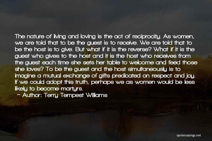 Terry Tempest Williams Quotes: The Nature Of Living And Loving Is The Act Of Reciprocity. As Women, We Are Told That To Be The