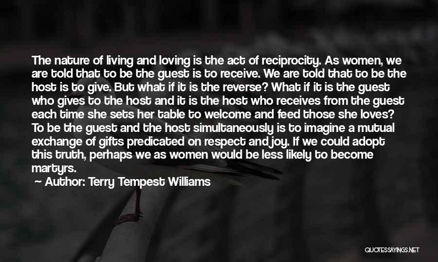 Terry Tempest Williams Quotes: The Nature Of Living And Loving Is The Act Of Reciprocity. As Women, We Are Told That To Be The