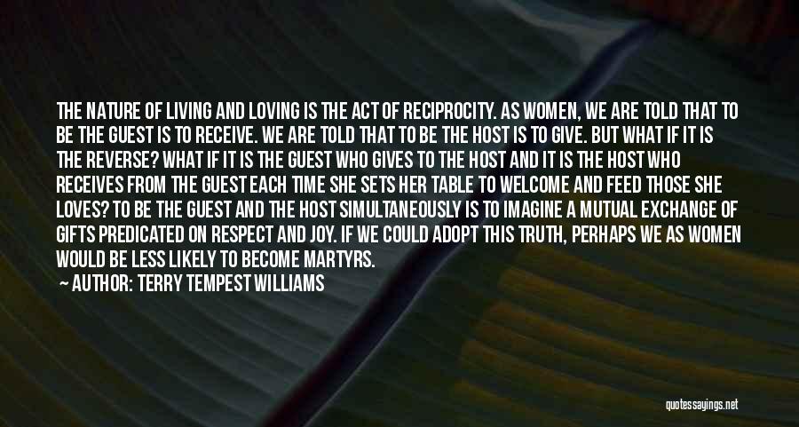 Terry Tempest Williams Quotes: The Nature Of Living And Loving Is The Act Of Reciprocity. As Women, We Are Told That To Be The