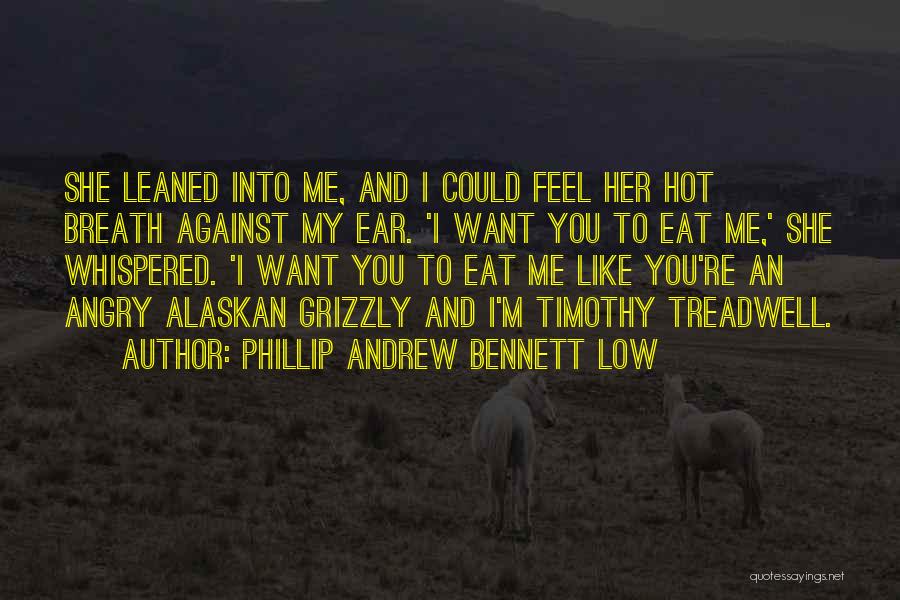 Phillip Andrew Bennett Low Quotes: She Leaned Into Me, And I Could Feel Her Hot Breath Against My Ear. 'i Want You To Eat Me,'